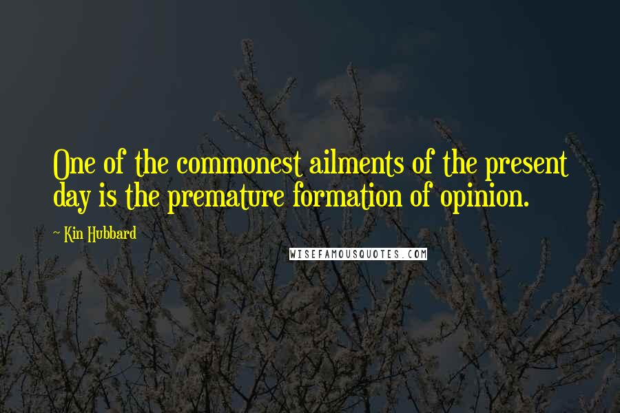 Kin Hubbard Quotes: One of the commonest ailments of the present day is the premature formation of opinion.