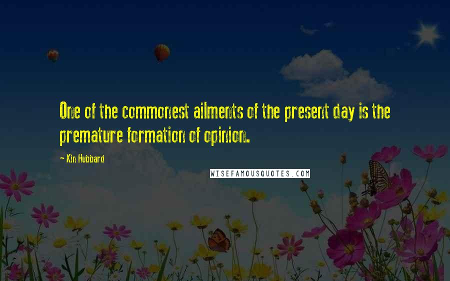 Kin Hubbard Quotes: One of the commonest ailments of the present day is the premature formation of opinion.