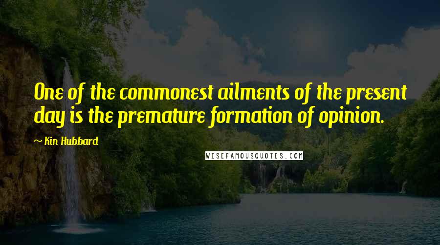Kin Hubbard Quotes: One of the commonest ailments of the present day is the premature formation of opinion.