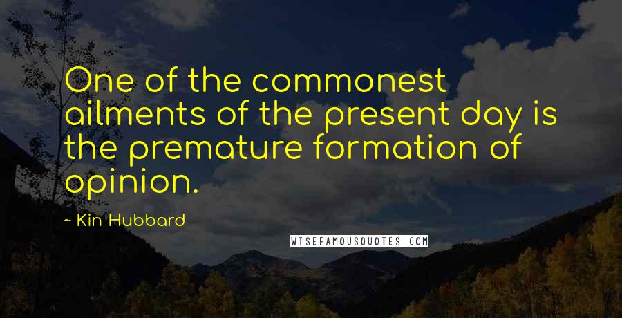 Kin Hubbard Quotes: One of the commonest ailments of the present day is the premature formation of opinion.