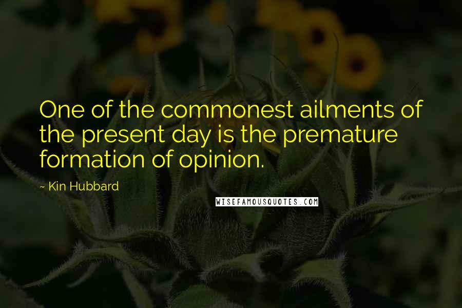 Kin Hubbard Quotes: One of the commonest ailments of the present day is the premature formation of opinion.