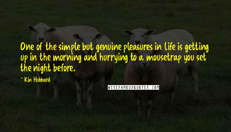 Kin Hubbard Quotes: One of the simple but genuine pleasures in life is getting up in the morning and hurrying to a mousetrap you set the night before.
