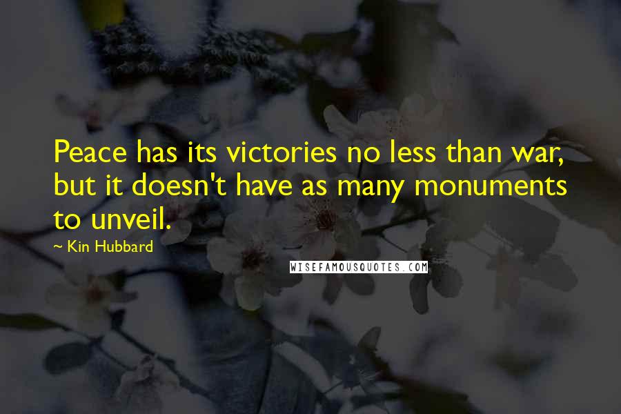 Kin Hubbard Quotes: Peace has its victories no less than war, but it doesn't have as many monuments to unveil.