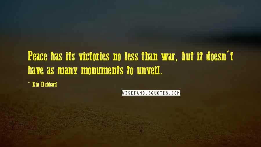 Kin Hubbard Quotes: Peace has its victories no less than war, but it doesn't have as many monuments to unveil.