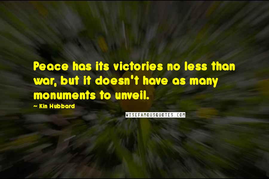 Kin Hubbard Quotes: Peace has its victories no less than war, but it doesn't have as many monuments to unveil.