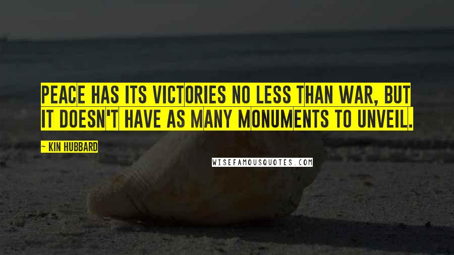 Kin Hubbard Quotes: Peace has its victories no less than war, but it doesn't have as many monuments to unveil.