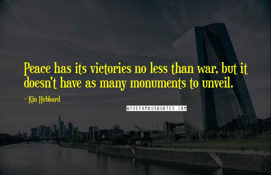 Kin Hubbard Quotes: Peace has its victories no less than war, but it doesn't have as many monuments to unveil.