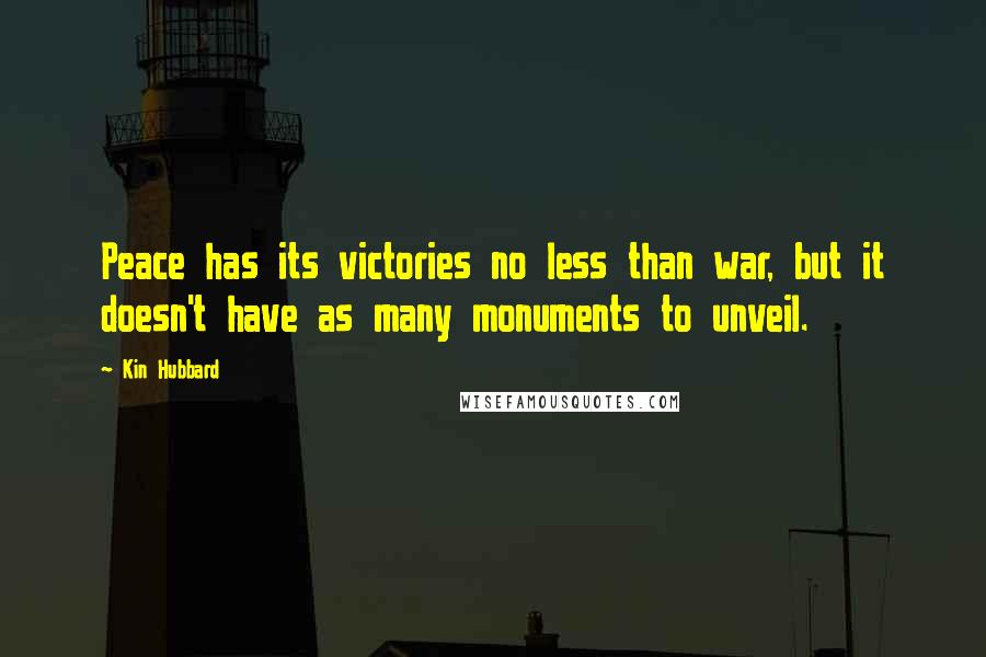 Kin Hubbard Quotes: Peace has its victories no less than war, but it doesn't have as many monuments to unveil.