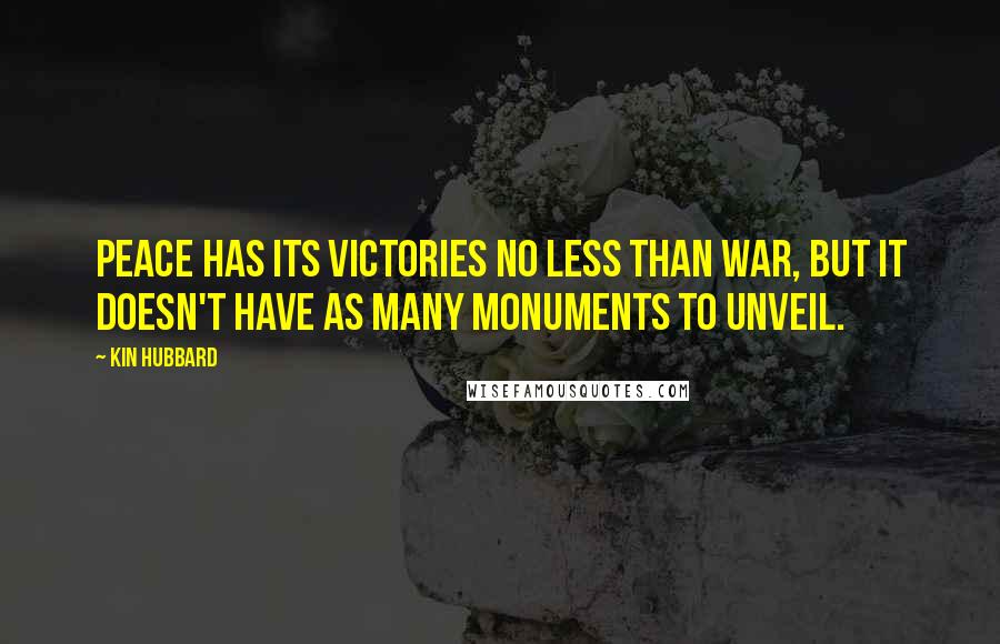 Kin Hubbard Quotes: Peace has its victories no less than war, but it doesn't have as many monuments to unveil.