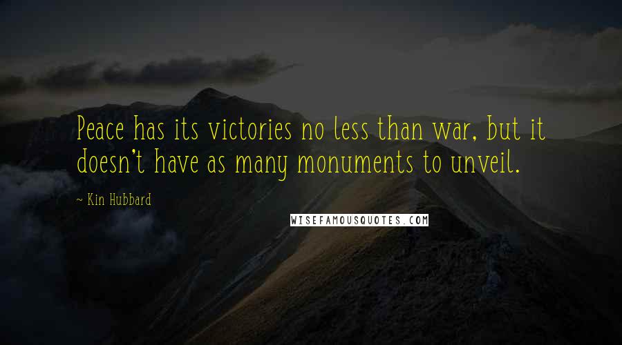 Kin Hubbard Quotes: Peace has its victories no less than war, but it doesn't have as many monuments to unveil.