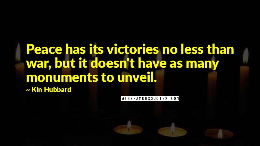 Kin Hubbard Quotes: Peace has its victories no less than war, but it doesn't have as many monuments to unveil.