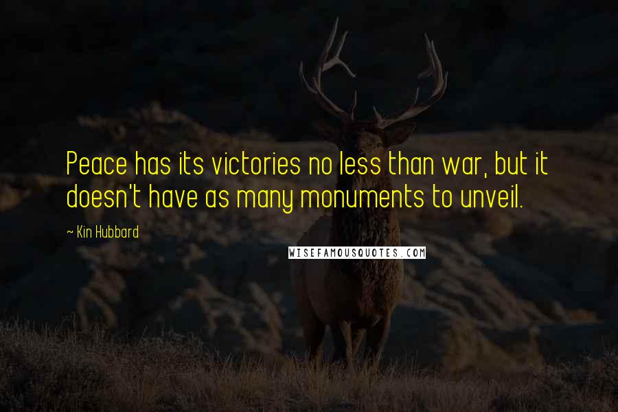 Kin Hubbard Quotes: Peace has its victories no less than war, but it doesn't have as many monuments to unveil.