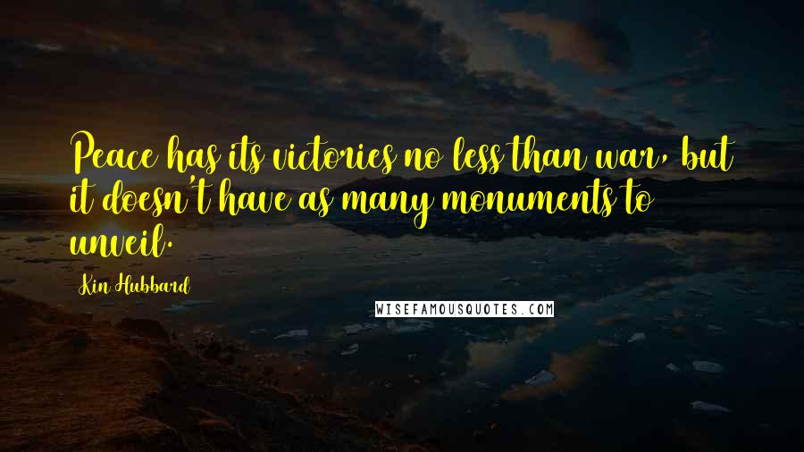 Kin Hubbard Quotes: Peace has its victories no less than war, but it doesn't have as many monuments to unveil.