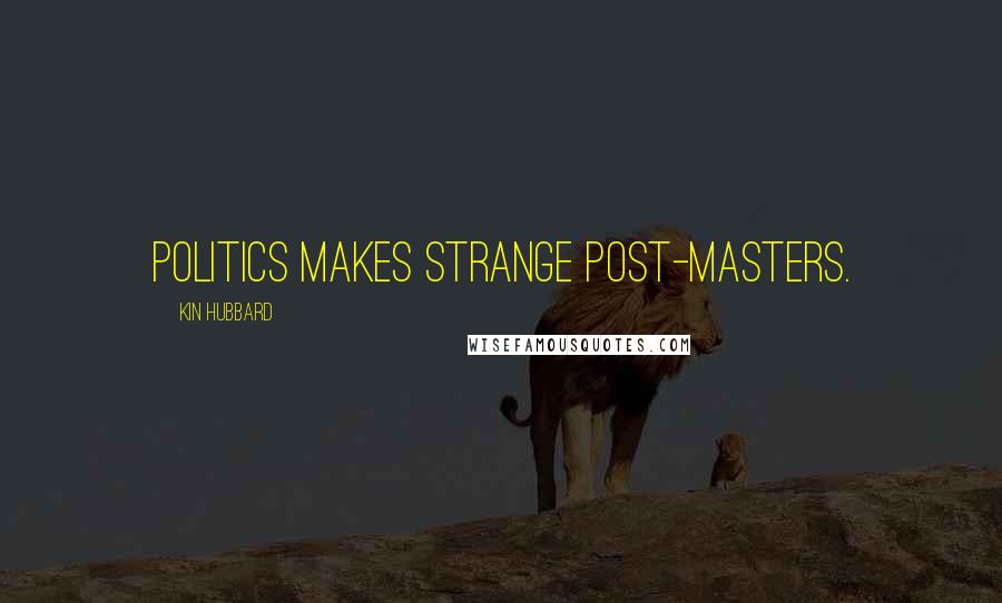 Kin Hubbard Quotes: Politics makes strange post-masters.