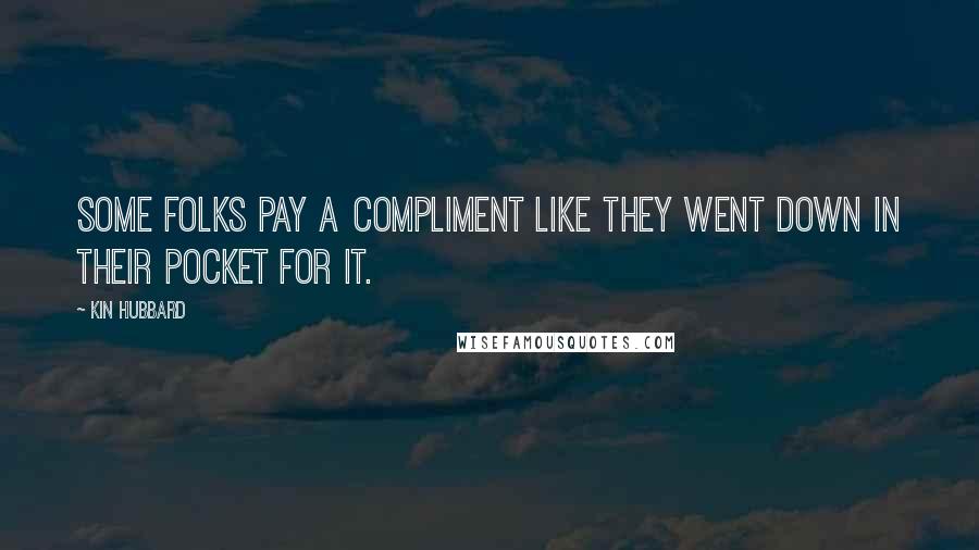 Kin Hubbard Quotes: Some folks pay a compliment like they went down in their pocket for it.