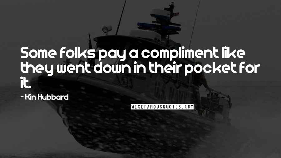 Kin Hubbard Quotes: Some folks pay a compliment like they went down in their pocket for it.