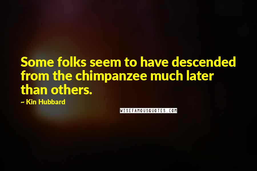 Kin Hubbard Quotes: Some folks seem to have descended from the chimpanzee much later than others.