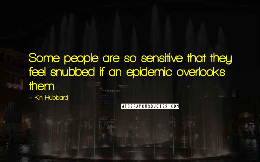 Kin Hubbard Quotes: Some people are so sensitive that they feel snubbed if an epidemic overlooks them.