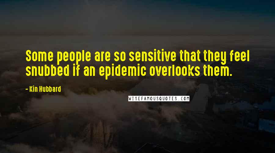 Kin Hubbard Quotes: Some people are so sensitive that they feel snubbed if an epidemic overlooks them.