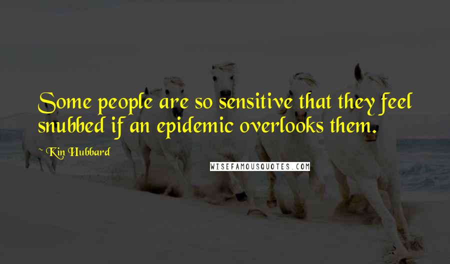 Kin Hubbard Quotes: Some people are so sensitive that they feel snubbed if an epidemic overlooks them.