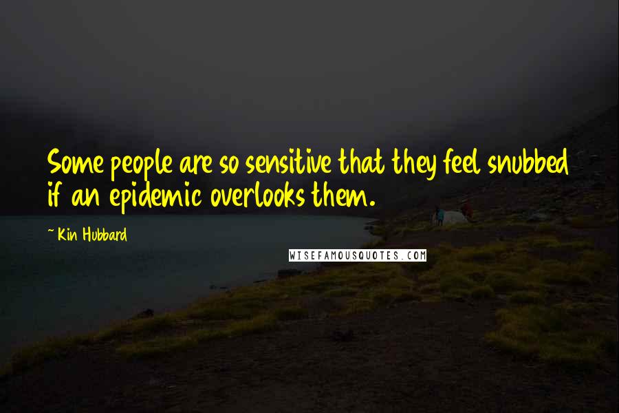 Kin Hubbard Quotes: Some people are so sensitive that they feel snubbed if an epidemic overlooks them.