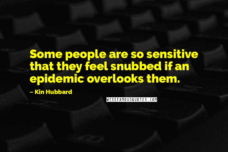 Kin Hubbard Quotes: Some people are so sensitive that they feel snubbed if an epidemic overlooks them.