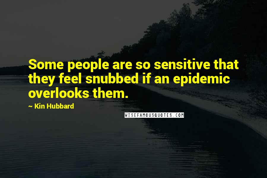 Kin Hubbard Quotes: Some people are so sensitive that they feel snubbed if an epidemic overlooks them.