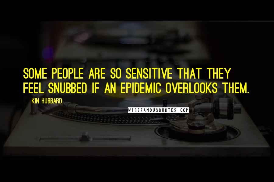 Kin Hubbard Quotes: Some people are so sensitive that they feel snubbed if an epidemic overlooks them.