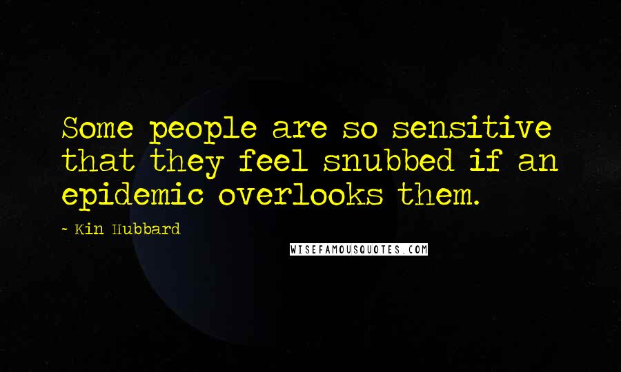 Kin Hubbard Quotes: Some people are so sensitive that they feel snubbed if an epidemic overlooks them.