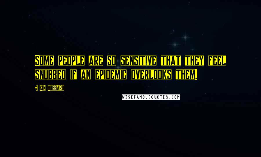 Kin Hubbard Quotes: Some people are so sensitive that they feel snubbed if an epidemic overlooks them.