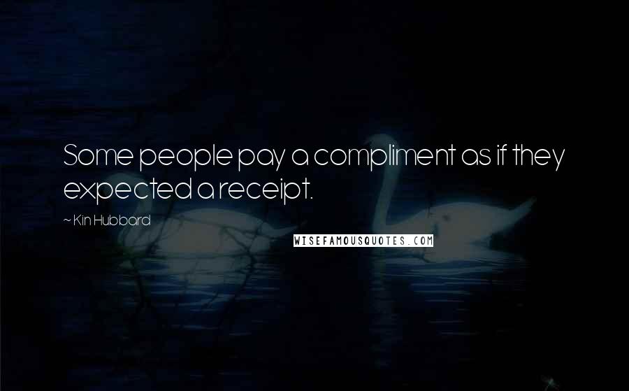 Kin Hubbard Quotes: Some people pay a compliment as if they expected a receipt.