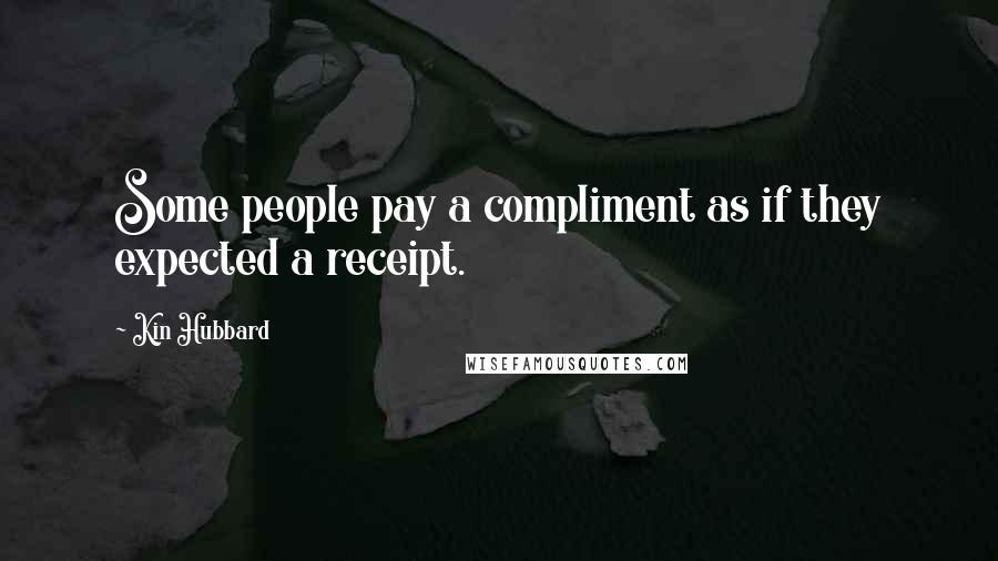 Kin Hubbard Quotes: Some people pay a compliment as if they expected a receipt.
