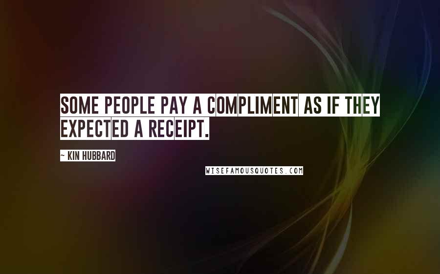 Kin Hubbard Quotes: Some people pay a compliment as if they expected a receipt.