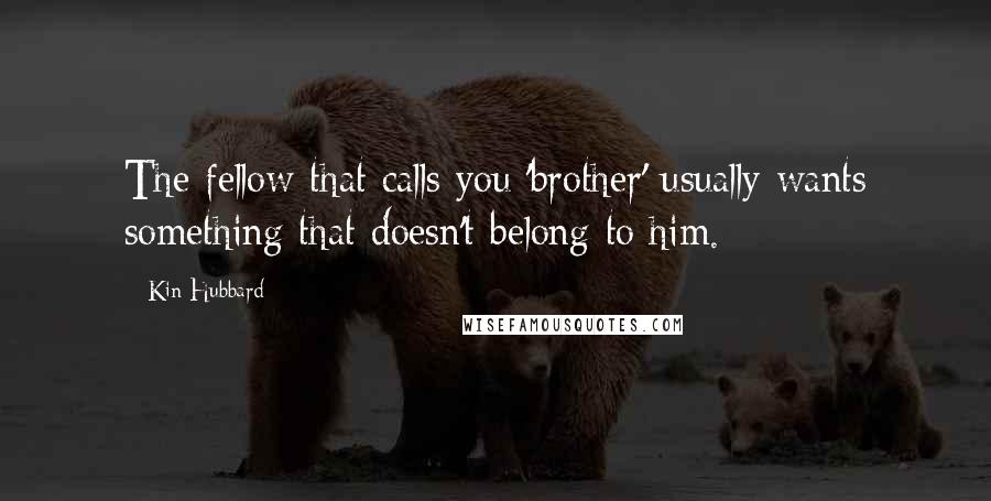 Kin Hubbard Quotes: The fellow that calls you 'brother' usually wants something that doesn't belong to him.