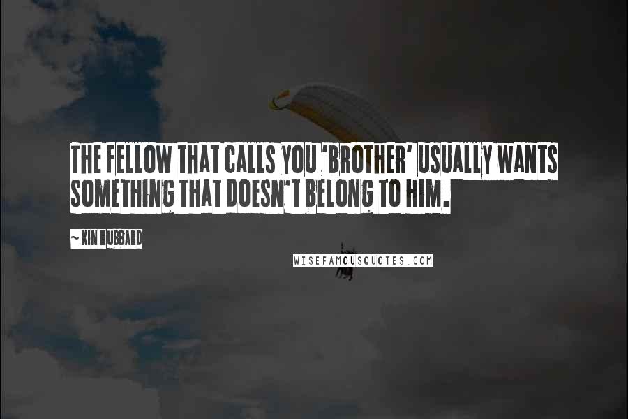 Kin Hubbard Quotes: The fellow that calls you 'brother' usually wants something that doesn't belong to him.