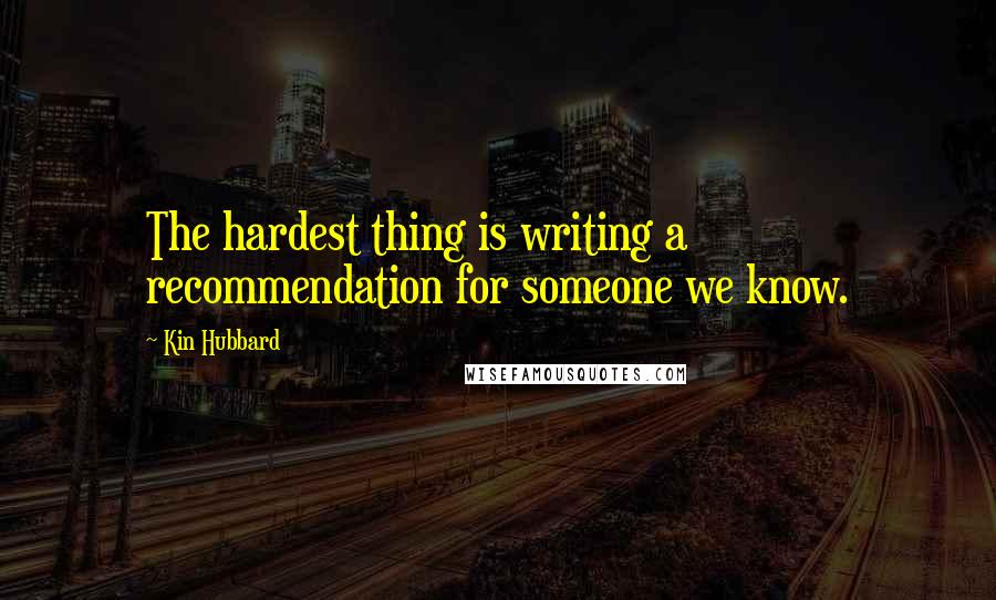 Kin Hubbard Quotes: The hardest thing is writing a recommendation for someone we know.