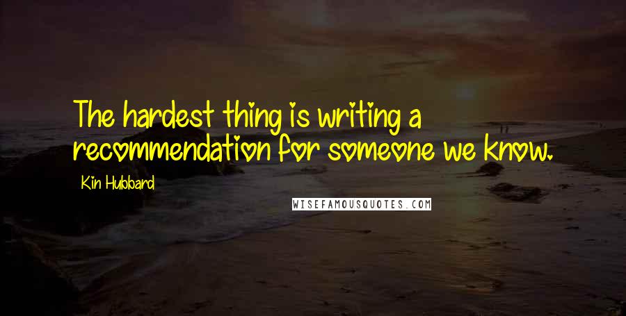 Kin Hubbard Quotes: The hardest thing is writing a recommendation for someone we know.