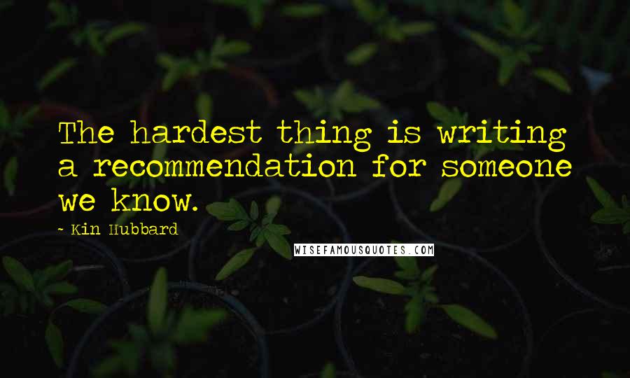 Kin Hubbard Quotes: The hardest thing is writing a recommendation for someone we know.