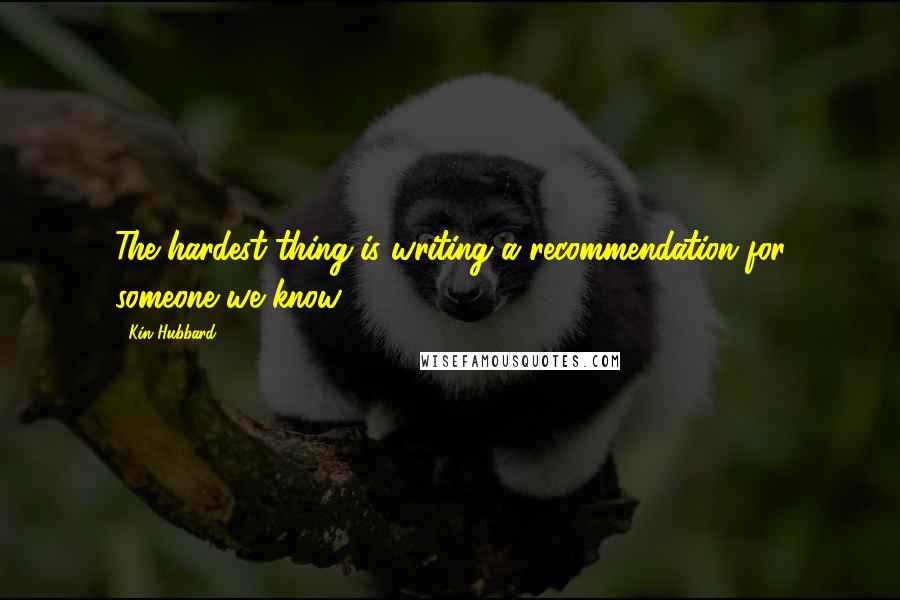 Kin Hubbard Quotes: The hardest thing is writing a recommendation for someone we know.