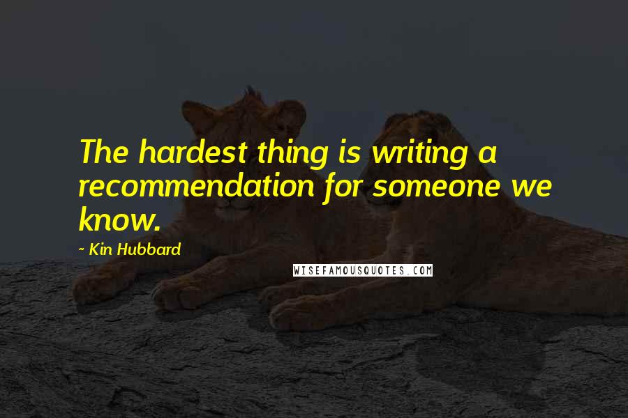 Kin Hubbard Quotes: The hardest thing is writing a recommendation for someone we know.