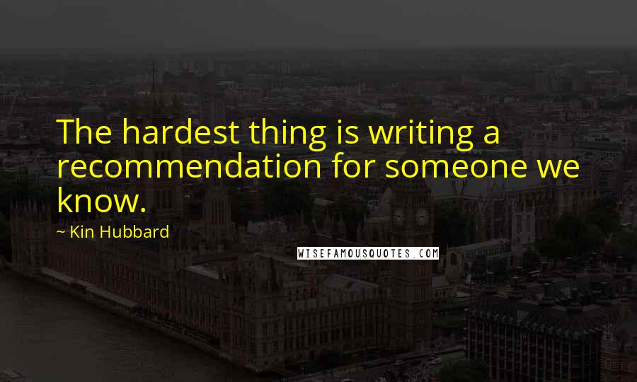 Kin Hubbard Quotes: The hardest thing is writing a recommendation for someone we know.