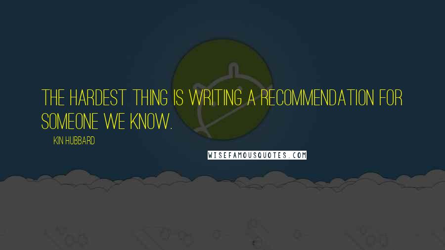 Kin Hubbard Quotes: The hardest thing is writing a recommendation for someone we know.