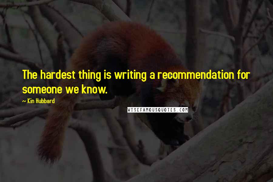 Kin Hubbard Quotes: The hardest thing is writing a recommendation for someone we know.