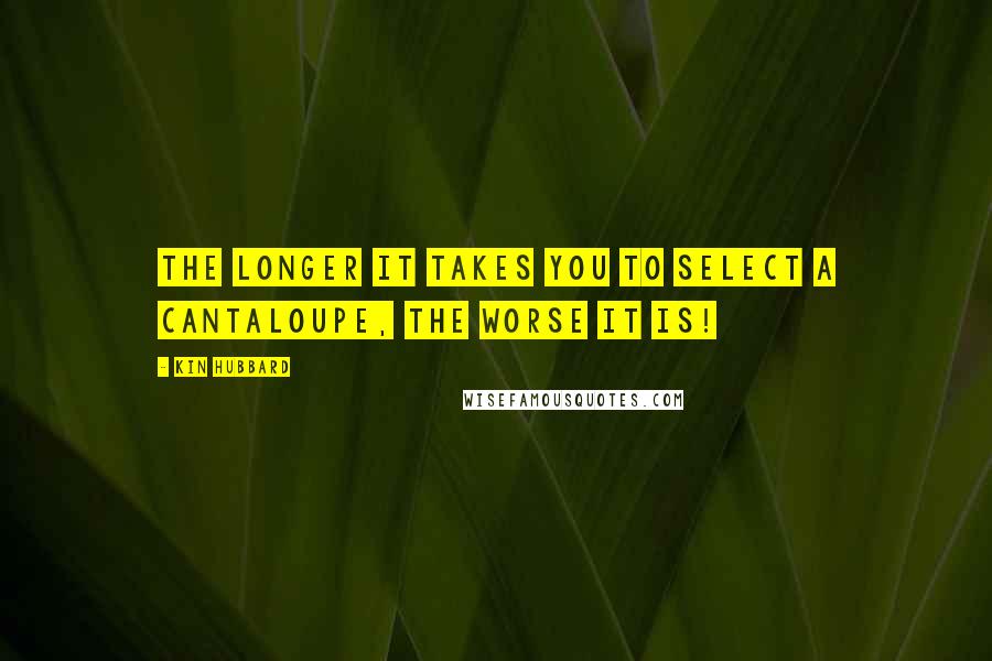 Kin Hubbard Quotes: The longer it takes you to select a cantaloupe, the worse it is!