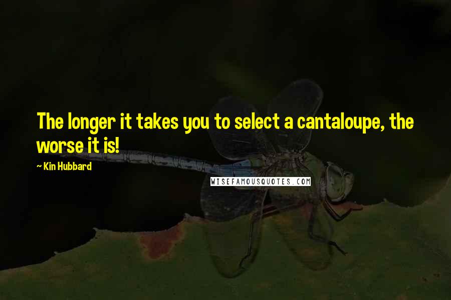 Kin Hubbard Quotes: The longer it takes you to select a cantaloupe, the worse it is!