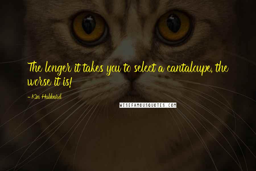 Kin Hubbard Quotes: The longer it takes you to select a cantaloupe, the worse it is!