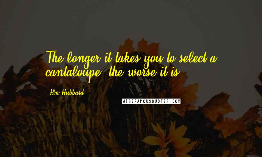 Kin Hubbard Quotes: The longer it takes you to select a cantaloupe, the worse it is!