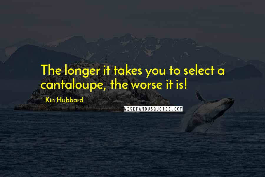 Kin Hubbard Quotes: The longer it takes you to select a cantaloupe, the worse it is!