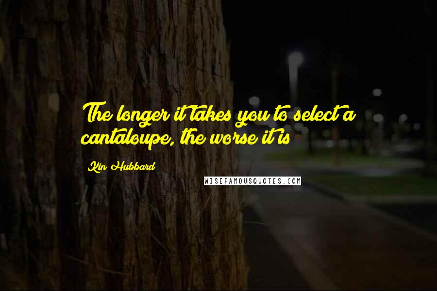 Kin Hubbard Quotes: The longer it takes you to select a cantaloupe, the worse it is!