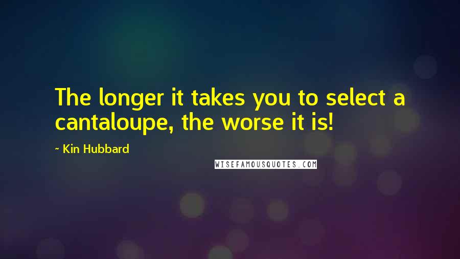 Kin Hubbard Quotes: The longer it takes you to select a cantaloupe, the worse it is!